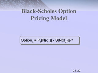 Black-Scholes Option 
23-22 
Pricing Model 
OptionC = Ps[N(d1)] - S[N(d2)]e-rt 
 