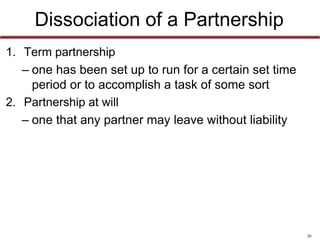 26
Partnership Duties
3. Due Care
– Partners must do their best in the business, based
on their talents, education, and abilities
– Mistakes are allowed, provided the partner acted
with ordinary skill and competence and in the best
interests of the partnership
 