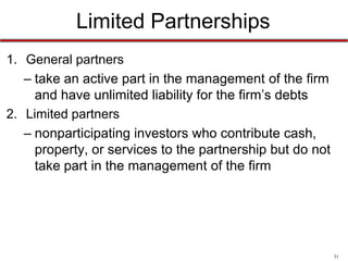 31
Limited Partnerships
• Limited partnership
– a partnership formed by two or more persons
having one or more general partners and one or
more limited partners
 