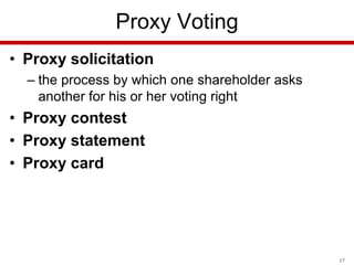 Proxy Voting
• Proxy solicitation
– the process by which one shareholder asks
another for his or her voting right

• Proxy contest
• Proxy statement
• Proxy card

17

 
