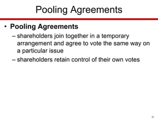 Pooling Agreements
• Pooling Agreements
– shareholders join together in a temporary
arrangement and agree to vote the same way on
a particular issue
– shareholders retain control of their own votes

20

 