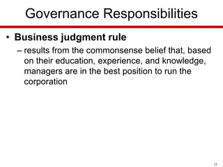 Governance Responsibilities
• Business judgment rule
– results from the commonsense belief that, based
on their education, experience, and knowledge,
managers are in the best position to run the
corporation

24

 