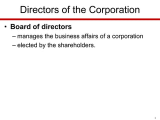 Directors of the Corporation
• Board of directors
– manages the business affairs of a corporation
– elected by the shareholders.

4

 
