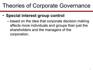 Theories of Corporate Governance
• Special interest group control
– based on the idea that corporate decision making
affects more individuals and groups than just the
shareholders and the managers of the
corporation.

9

 