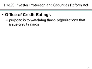 Title XI Investor Protection and Securities Reform Act

• Office of Credit Ratings
– purpose is to watchdog those organizations that
issue credit ratings

15

 