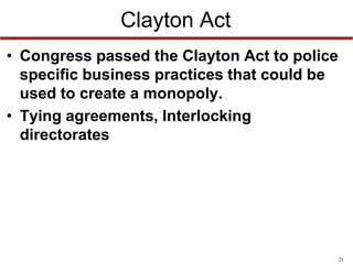 Clayton Act
• Congress passed the Clayton Act to police
specific business practices that could be
used to create a monopoly.
• Tying agreements, Interlocking
directorates

21

 