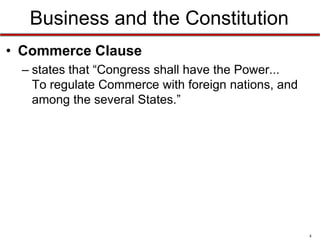 Business and the Constitution
• Commerce Clause
– states that “Congress shall have the Power...
To regulate Commerce with foreign nations, and
among the several States.”

4

 