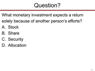 Question?
What monetary investment expects a return
solely because of another person’s efforts?
A. Stock
B. Share
C. Security
D. Allocation

45

 