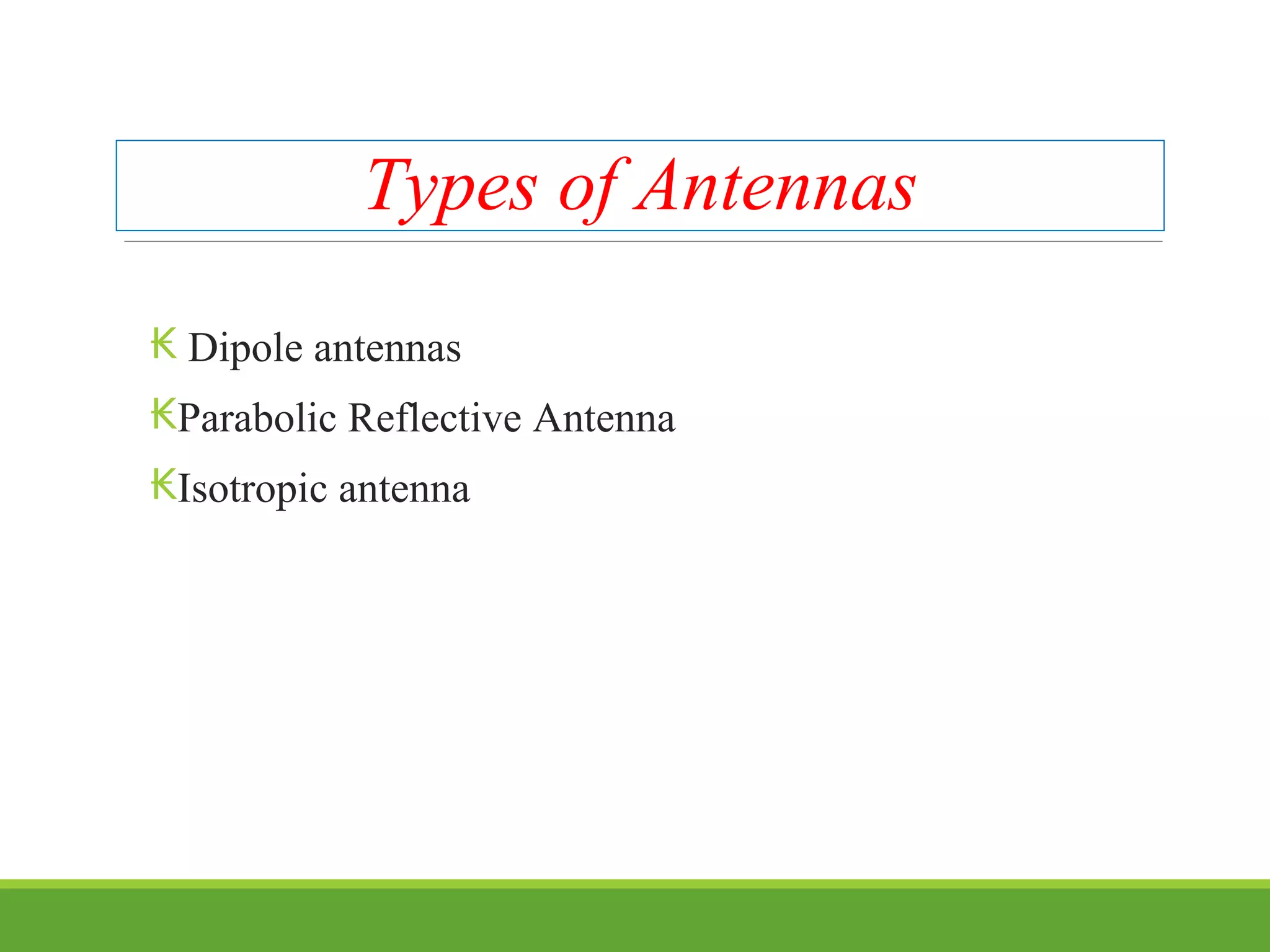 Types of Antennas
₭ Dipole antennas
₭Parabolic Reflective Antenna
₭Isotropic antenna
 