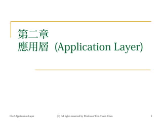 Ch.2 Application-Layer (C) All rights reserved by Professor Wen-Tsuen Chen 1
第二章
應用層 (Application Layer)
 