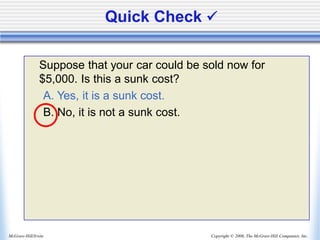 Copyright © 2006, The McGraw-Hill Companies, Inc.
McGraw-Hill/Irwin
Quick Check ✓
Suppose that your car could be sold now for
$5,000. Is this a sunk cost?
A. Yes, it is a sunk cost.
B. No, it is not a sunk cost.
 
