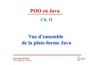POO en Java
Ch. II
Vue d’ensemble
de la plate-forme Java
Prof. Hakim ALLALI
Licences EEA & RTT. Fév 2013
 