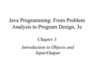 Java Programming: From Problem Analysis to Program Design, 3e Chapter 3 Introduction to Objects and Input/Output 