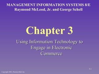 Chapter 3 Using Information Technology to Engage in Electronic Commerce MANAGEMENT INFORMATION SYSTEMS 8/E Raymond McLeod, Jr. and George Schell Copyright 2001, Prentice-Hall, Inc. 3- 