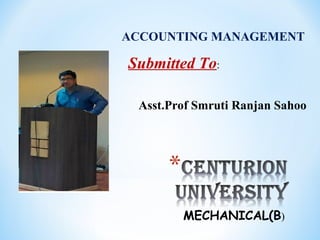 ACCOUNTING MANAGEMENT
Submitted To:
Asst.Prof Smruti Ranjan Sahoo
MECHANICAL(B)
 