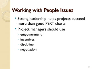 Working with People Issues
Working with People Issues
 Strong leadership helps projects succeed
more than good PERT charts
 Project managers should use
◦ empowerment
◦ incentives
◦ discipline
◦ negotiation
25
 