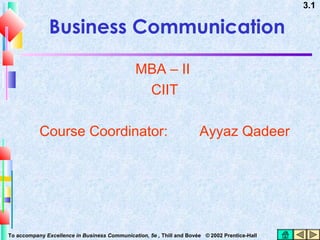 3.1

Business Communication
MBA – II
CIIT
Course Coordinator:

Ayyaz Qadeer

To accompany Excellence in Business Communication, 5e , Thill and Bovée © 2002 Prentice-Hall

 