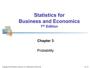 Chapter 3
Probability
Statistics for
Business and Economics
7th Edition
Copyright © 2010 Pearson Education, Inc. Publishing as Prentice Hall Ch. 3-1
 