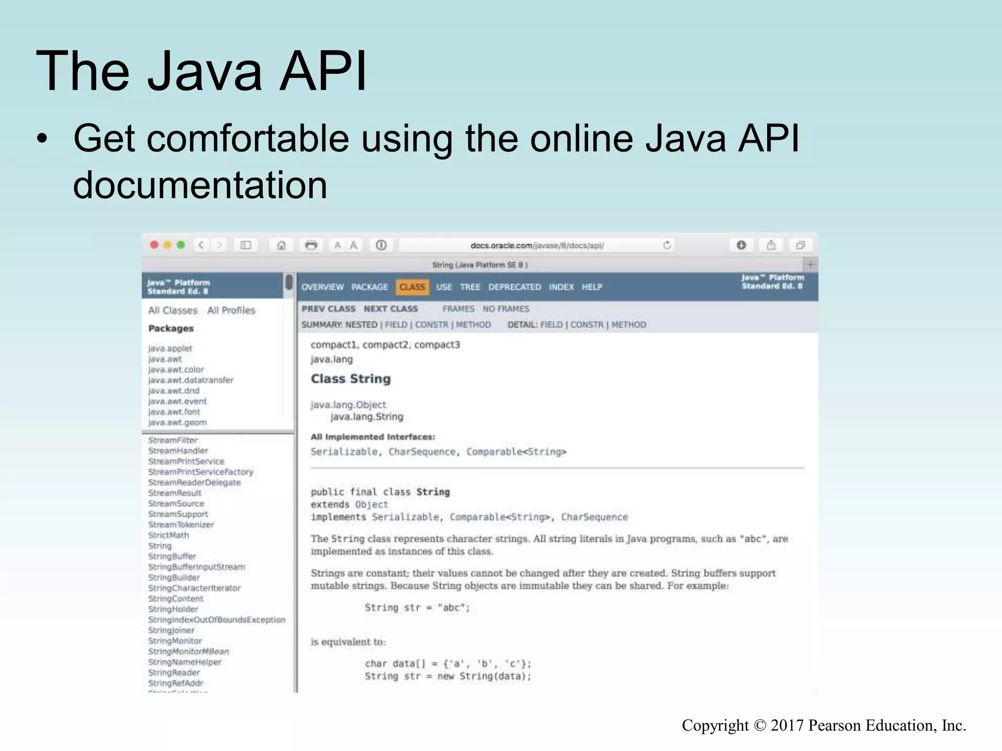 The Java API
• Get comfortable using the online Java API
documentation
Copyright © 2017 Pearson Education, Inc.
 