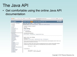 The Java API
• Get comfortable using the online Java API
documentation
Copyright © 2017 Pearson Education, Inc.
 