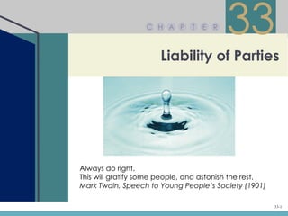 C H A P     T   E R
                                         33
                       Liability of Parties




Always do right.
This will gratify some people, and astonish the rest.
Mark Twain, Speech to Young People’s Society (1901)

                                                        33-1
 