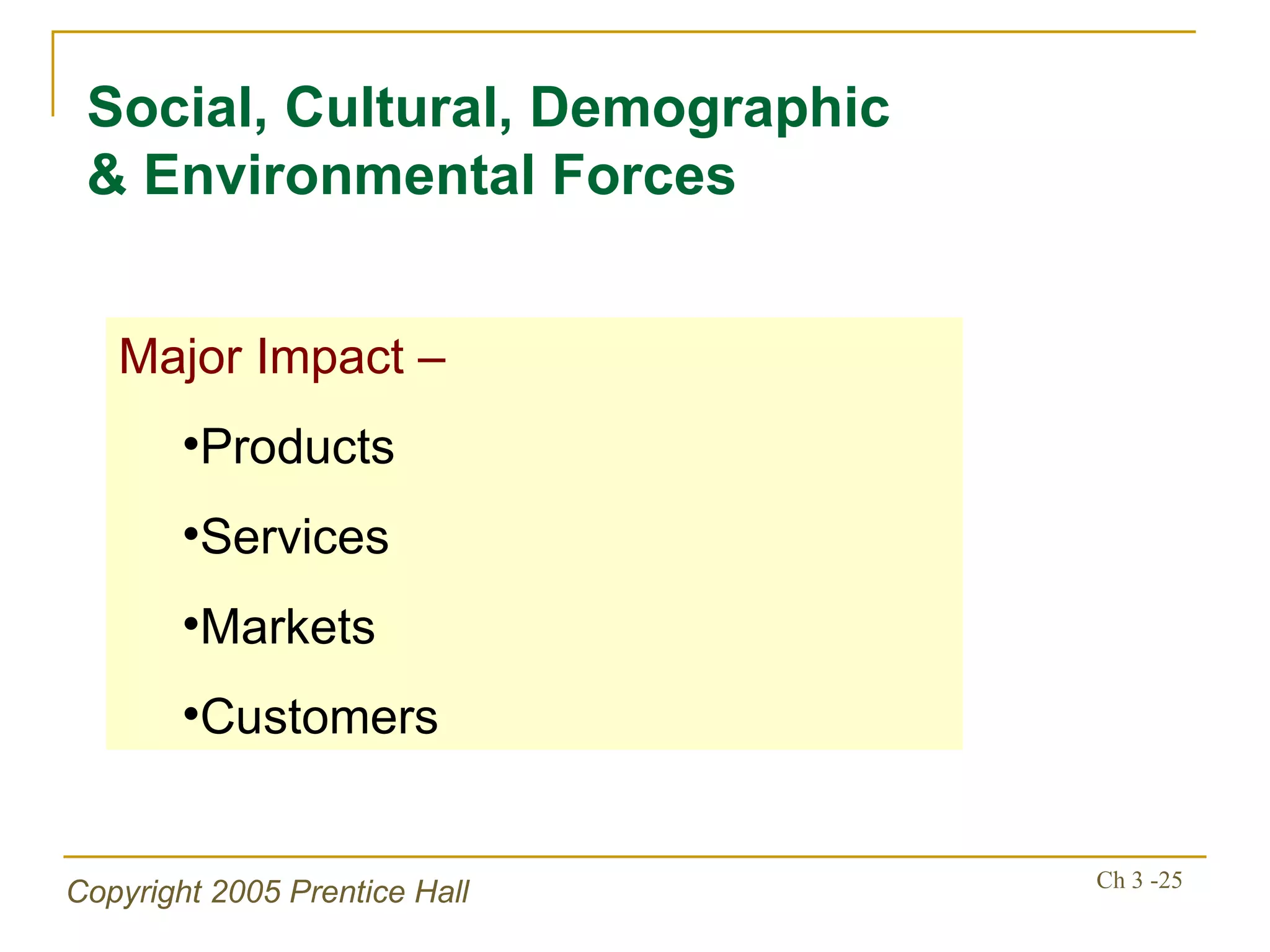 Social, Cultural, Demographic & Environmental Forces Major Impact – Products Services Markets Customers 
