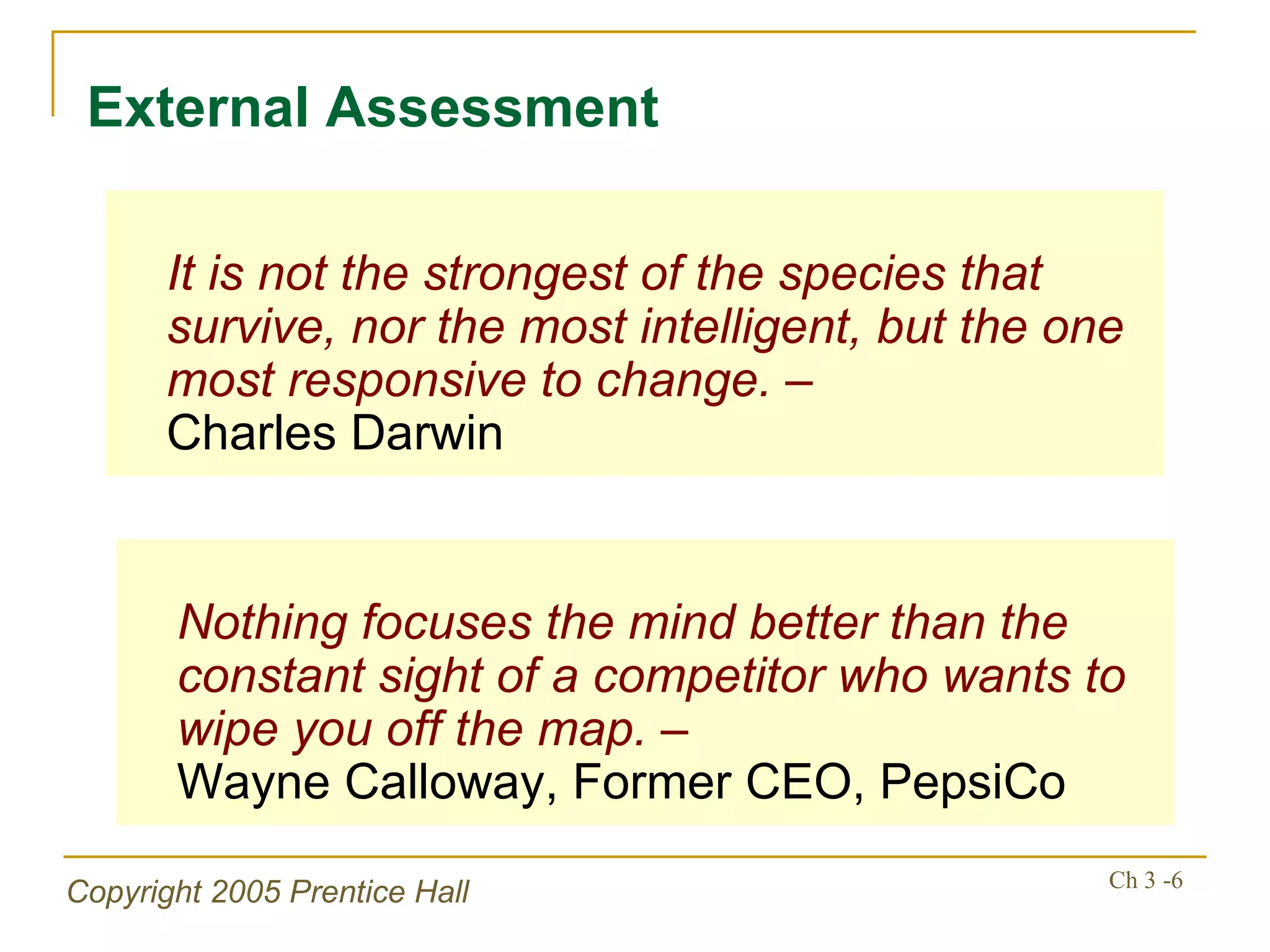 It is not the strongest of the species that survive, nor the most intelligent, but the one most responsive to change. – Charles Darwin External Assessment Nothing focuses the mind better than the constant sight of a competitor who wants to wipe you off the map. –  Wayne Calloway, Former CEO, PepsiCo 