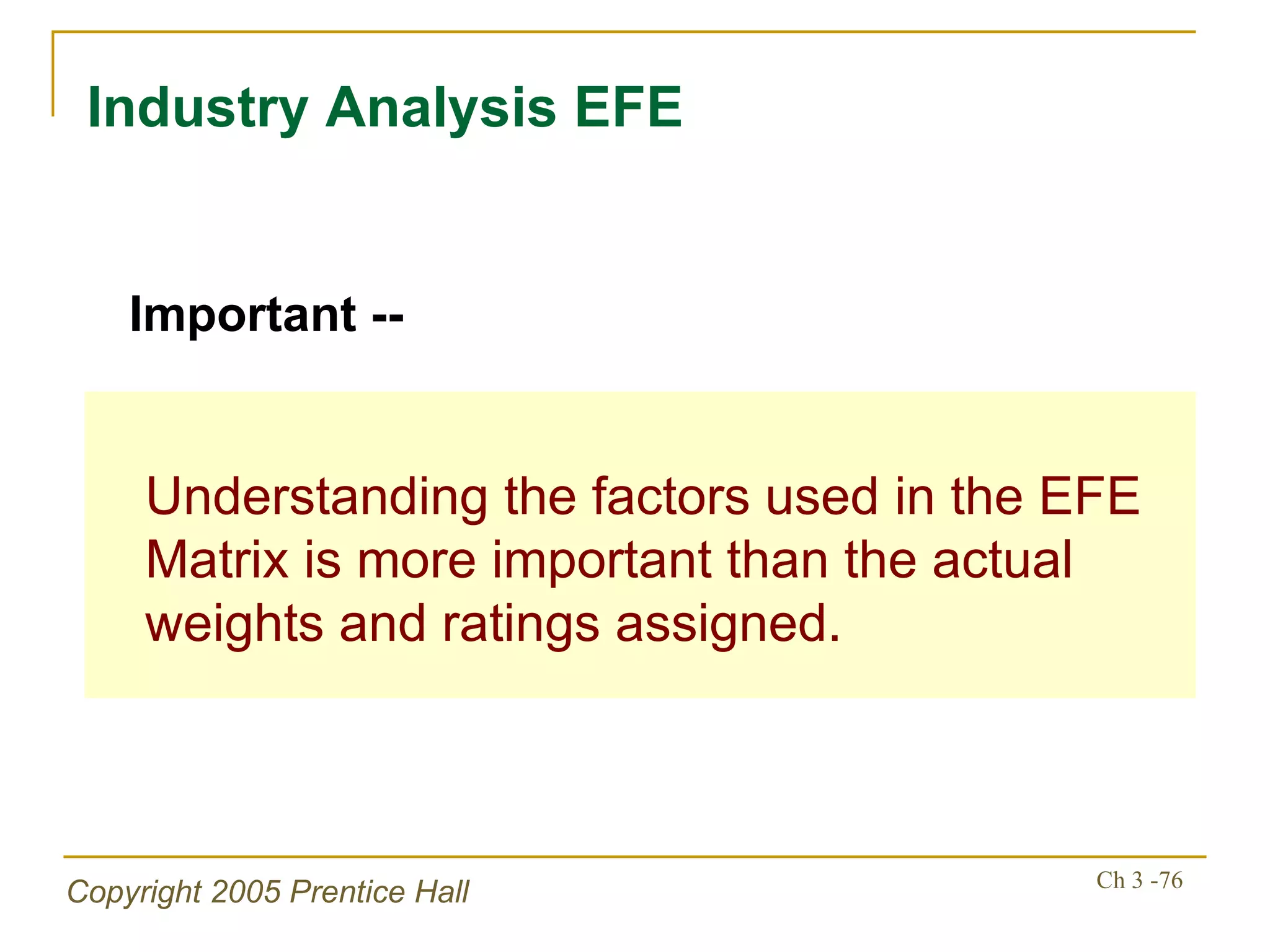 Industry Analysis EFE Understanding the factors used in the EFE Matrix is more important than the actual weights and ratings assigned. Important -- 