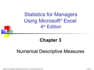 Statistics for Managers Using Microsoft Excel, 4e © 2004 Prentice-Hall, Inc. Chap 3-1
Chapter 3
Numerical Descriptive Measures
Statistics for Managers
Using Microsoft®
Excel
4th
Edition
 