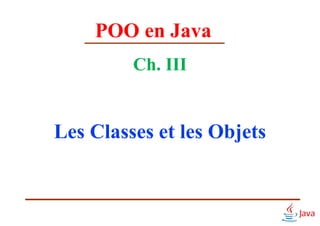 POO en Java
Ch. III
Les Classes et les Objets
 