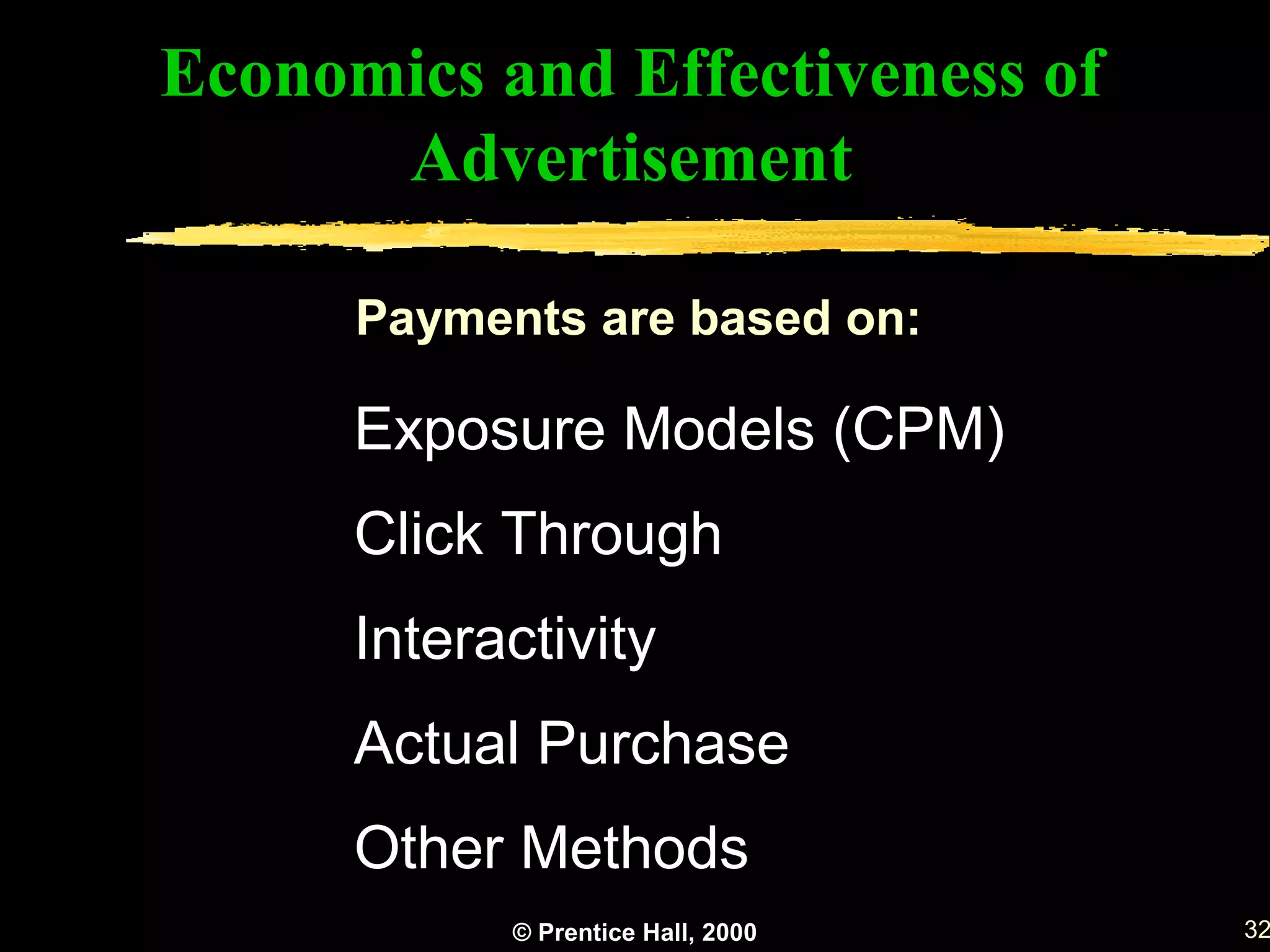 Economics and Effectiveness of
      Advertisement

      Payments are based on:

      Exposure Models (CPM)
      Click Through
      Interactivity
      Actual Purchase
      Other Methods
            © Prentice Hall, 2000   32
 