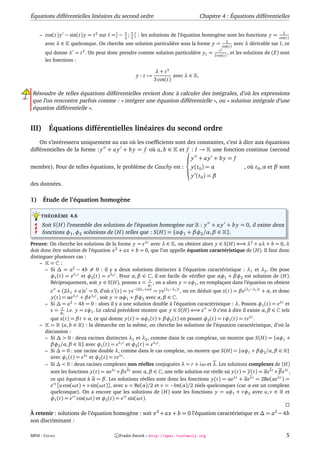 Équations différentielles linéaires du second ordre                                    Chapitre 4 : Équations différentielles


     – cos(t) y − sin(t) y = t 2 sur I =] − π ; π [ : les solutions de l’équation homogène sont les fonctions y =
                                            2 2
                                                                                                                                     λ
                                                                                                                                   cos(t)
                                                                                                       λ
        avec λ ∈    quelconque. On cherche une solution particulière sous la forme y =               cos(t)
                                                                                                              avec λ dérivable sur I, ce
                                                                                                 3
                                                                                                t
        qui donne λ = t 2 . On peut donc prendre comme solution particulière y1 =            3 cos(t)
                                                                                                      ,   et les solutions de (E) sont
        les fonctions :

                                                             λ + t3
                                                  y:t→                  avec λ ∈   .
                                                             3 cos(t)

Résoudre de telles équations différentielles revient donc à calculer des intégrales, d’où les expressions
que l’on rencontre parfois comme : « intégrer une équation différentielle », ou « solution intégrale d’une
équation différentielle ».


III)     Équations différentielles linéaires du second ordre
    On s’intéressera uniquement au cas où les coefﬁcients sont des constantes, c’est à dire aux équations
différentielles de la forme : y + a y + b y = f où a, b ∈ et  : I → une fonction continue (second
                                                               f

                                                              y + ay + by = f
membre). Pour de telles équations, le problème de Cauchy est : y(t 0 ) = α                                        , où t 0 , α et β sont
                                                              
                                                                y (t 0 ) = β
des données.

1)     Étude de l’équation homogène

     THÉORÈME 4.6

       Soit S(H) l’ensemble des solutions de l’équation homogène sur : y + a y + b y = 0, il existe deux
       fonctions φ1 , φ2 solutions de (H) telles que : S(H) = {αφ1 + βφ2 /α, β ∈ }.

Preuve: On cherche les solutions de la forme y = eλt avec λ ∈ , on obtient alors y ∈ S(H) ⇐⇒ λ2 + aλ + b = 0, λ
doit donc être solution de l’équation x 2 + a x + b = 0, que l’on appelle équation caractéristique de (H). Il faut donc
distinguer plusieurs cas :
     –   = :
       – Si ∆ = a2 − 4b = 0 : il y a deux solutions distinctes à l’équation caractéristique : λ1 et λ2 . On pose
         φ1 (t) = eλ1 t et φ2 (t) = eλ2 t . Pour α, β ∈ , il est facile de vériﬁer que αφ1 + βφ2 est solution de (H).
                                                        y
         Réciproquement, soit y ∈ S(H), posons z = φ , on a alors y = zφ1 , en remplaçant dans l’équation on obtient
                                                         1

          z + (2λ1 + a)z = 0, d’où z (t) = γe−(2λ1 +a)t = γe(λ2 −λ1 )t , on en déduit que z(t) = β e(λ2 −λ1 )t + α, et donc
          y(t) = αeλ1 t + β eλ2 t , soit y = αφ1 + βφ2 avec α, β ∈ .
        – Si ∆ = a2 − 4b = 0 : alors il y a une solution double à l’équation caractéristique : λ. Posons φ1 (t) = eλt et
               y
          z = φ i.e. y = zφ1 . Le calcul précédent montre que y ∈ S(H) ⇐⇒ z = 0 c’est à dire il existe α, β ∈ tels
                1

          que z(t) = β t + α, ce qui donne y(t) = αφ1 (t) + βφ2 (t) en posant φ2 (t) = tφ1 (t) = t eλt .
     –    = (a, b ∈ ) : la démarche est la même, on cherche les solutions de l’équation caractéristique, d’où la
       discussion :
       – Si ∆ > 0 : deux racines distinctes λ1 et λ2 , comme dans le cas complexe, on montre que S(H) = {αφ1 +
          βφ2 /α, β ∈ } avec φ1 (t) = eλ1 t et φ2 (t) = eλ2 t .
       – Si ∆ = 0 : une racine double λ, comme dans le cas complexe, on montre que S(H) = {αφ1 + βφ2 /α, β ∈ }
          avec φ1 (t) = eλt et φ2 (t) = t eλt .
       – Si ∆ < 0 : deux racines complexes non réelles conjuguées λ = r + iω et λ. Les solutions complexes de (H)
          sont les fonctions y(t) = αeλt +β eλt avec α, β ∈ , une telle solution est réelle ssi y(t) = y(t) = αeλt +β eλt ,
          ce qui équivaut à α = β. Les solutions réelles sont donc les fonctions y(t) = αeλt + αeλt = 2Re(αeλt ) =
          e r t [u cos(ωt) + v sin(ωt)], avec u = Re(α)/2 et v = −Im(α)/2 réels quelconques (car α est un complexe
          quelconque). On a encore que les solutions de (H) sont les fonctions y = uφ1 + vφ2 avec u, v ∈ et
          φ1 (t) = e r t cos(ωt) et φ2 (t) = e r t sin(ωt).

À retenir : solutions de l’équation homogène : soit x 2 + a x + b = 0 l’équation caractéristique et ∆ = a2 − 4b
son discriminant :

MPSI - COURS                             c Fradin Patrick – http://mpsi.tuxfamily.org                                                  5
 