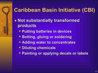Caribbean Basin Initiative (CBI) Not substantially transformed products   Putting batteries in devices  Bolting, gluing or soldering  Adding water to concentrates  Diluting chemicals  Painting or applying decals or labels 