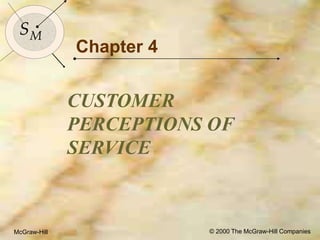 McGraw-Hill © 2000 The McGraw-Hill Companies
1
SMSM
McGraw-Hill © 2000 The McGraw-Hill Companies
Chapter 4
CUSTOMER
PERCEPTIONS OF
SERVICE
 