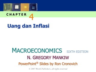 MACROECONOMICS
C H A P T E R
© 2007 Worth Publishers, all rights reserved
SIXTH EDITION
PowerPoint®
Slides by Ron Cronovich
N. GREGORY MANKIW
Uang dan Inflasi
4
 