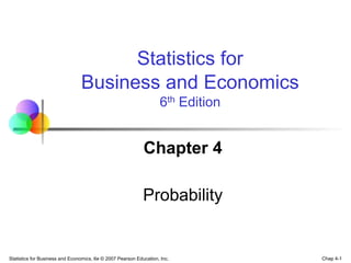 Chap 4-1
Statistics for Business and Economics, 6e © 2007 Pearson Education, Inc.
Chapter 4
Probability
Statistics for
Business and Economics
6th Edition
 