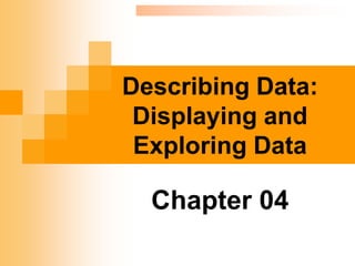 Describing Data:
Displaying and
Exploring Data
Chapter 04
 