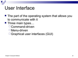 Chapter 4 Computer Software 23
User Interface
 The part of the operating system that allows you
to communicate with it
 Three main types…
Command-driven
Menu-driven
Graphical user interfaces (GUI)
 