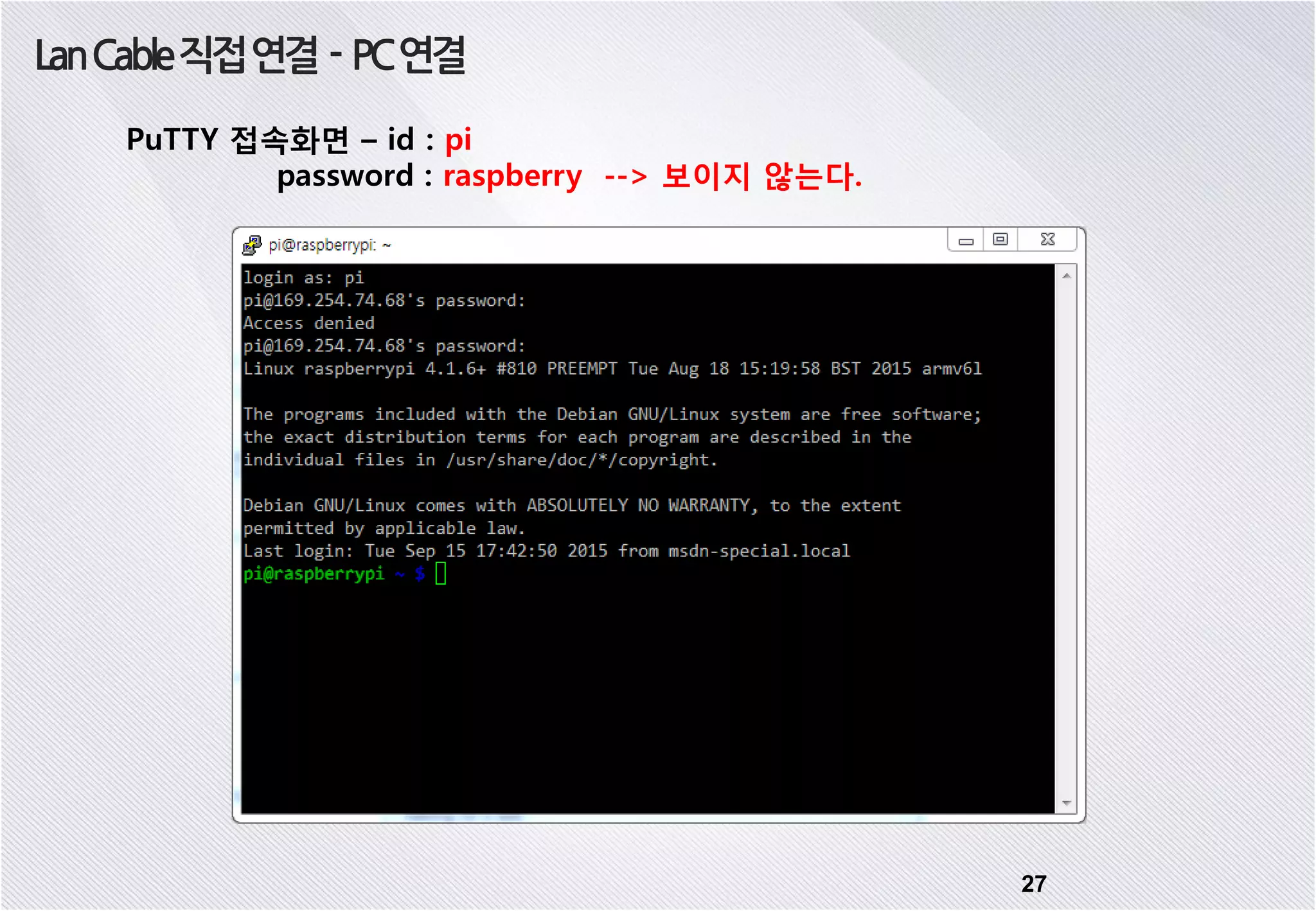 27 LanCable직접연결 - PC연결 PuTTY 접속화면 – id : pi password : raspberry --> 보이지 않는다. 