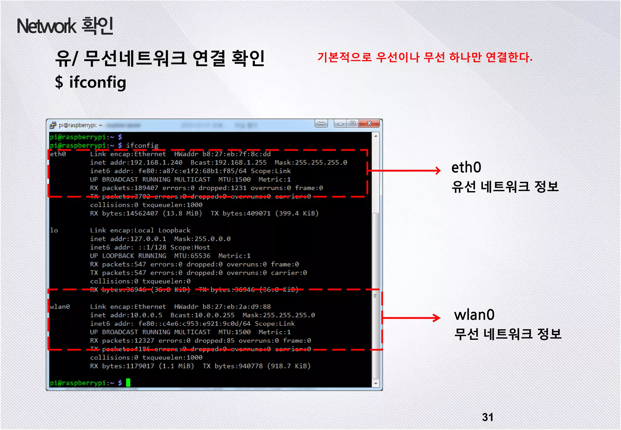 Network 확인 31 유/ 무선네트워크 연결 확인 $ ifconfig eth0 유선 네트워크 정보 wlan0 무선 네트워크 정보 기본적으로 우선이나 무선 하나만 연결한다. 
