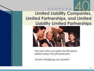 C H A P     T   E R

     Limited Liability Companies,
                                     40
Limited Partnerships, and Limited
     Liability Limited Partnerships




    The man who occupies the first place
    seldom plays the principal part.

    Johann Wolfgang von Goethe


                                           40-1
 