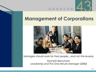 C H A P      T   E R
                                           43
Management of Corporations




Managers should work for their people…and not the reverse.
                  Kenneth Blanchard
     Leadership and The One Minute Manager (2000)
                                                       43-1
 