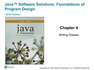 Java™ Software Solutions: Foundations of
Program Design
Ninth Edition
Chapter 4
Writing Classes
Copyright © 2018 Pearson Education, Inc. All Rights Reserved
 