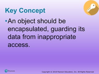 Copyright © 2018 Pearson Education, Inc. All Rights Reserved
Key Concept
•An object should be
encapsulated, guarding its
data from inappropriate
access.
 