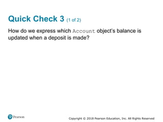 Copyright © 2018 Pearson Education, Inc. All Rights Reserved
Quick Check 3 (1 of 2)
How do we express which Account object’s balance is
updated when a deposit is made?
 