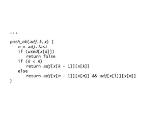 ... path_ok ( adj , k , x ) { n  =  adj . last if ( used [ x [ k ]]) return false if ( k  <  n ) return  adj [ x [ k  - 1]][ x [ k ]] else return  adj [ x [ n  - 1]][ x [ n ]] &&  adj [ x [1]][ x [ n ]] } 