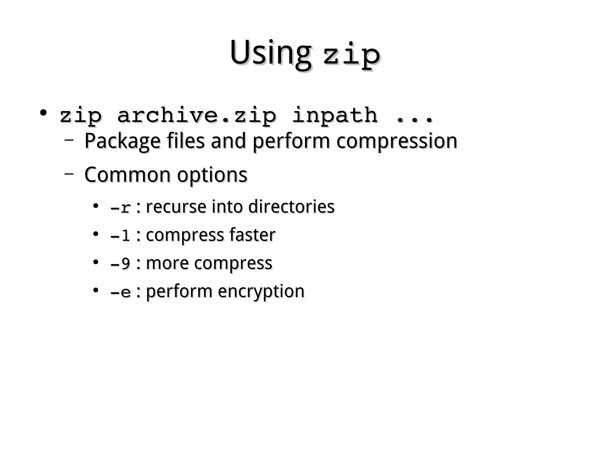 UsingUsing zipzip
●
zip archive.zip inpath ...zip archive.zip inpath ...
– Package files and perform compressionPackage files and perform compression
– Common optionsCommon options
●
­r­r : recurse into directories: recurse into directories
●
­1­1 : compress faster: compress faster
●
­9­9 : more compress: more compress
●
­e­e : perform encryption: perform encryption
 