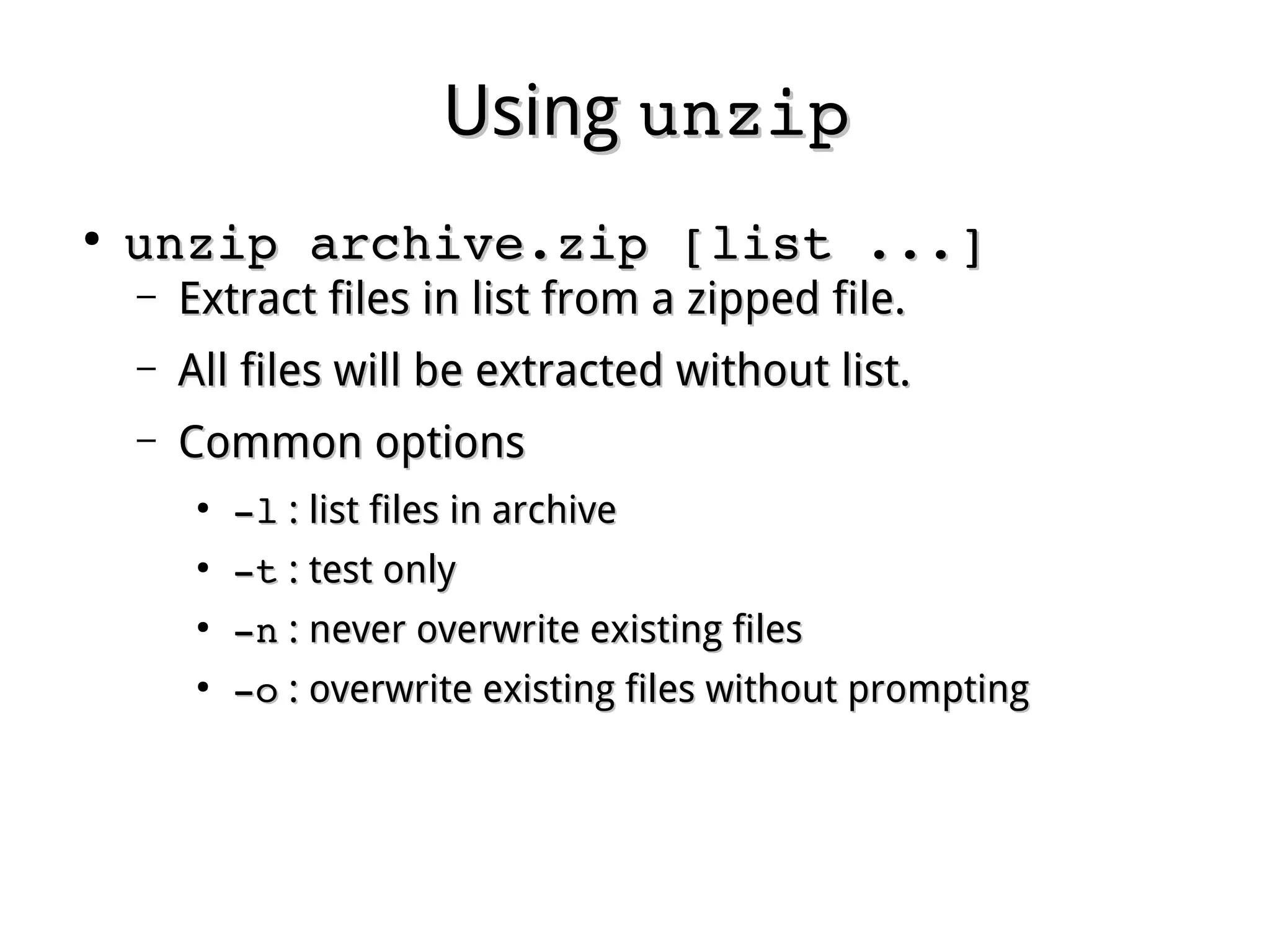 UsingUsing unzipunzip
●
unzip archive.zip [list ...]unzip archive.zip [list ...]
– Extract files in list from a zipped file.Extract files in list from a zipped file.
– All files will be extracted without list.All files will be extracted without list.
– Common optionsCommon options
●
­l­l : list files in archive: list files in archive
●
­t­t : test only: test only
●
­n­n : never overwrite existing files: never overwrite existing files
●
­o­o : overwrite existing files without prompting: overwrite existing files without prompting
 