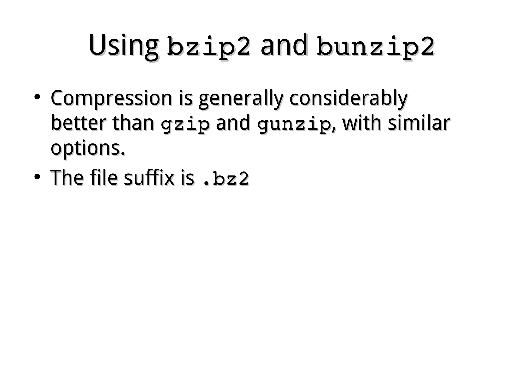 UsingUsing bzip2bzip2 andand bunzip2bunzip2
●
Compression is generally considerablyCompression is generally considerably
better thanbetter than gzipgzip andand gunzipgunzip, with similar, with similar
options.options.
●
The file suffix isThe file suffix is .bz2.bz2
 