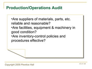 Production/Operations Audit Are suppliers of materials, parts, etc. reliable and reasonable? Are facilities, equipment & machinery in good condition? Are inventory-control policies and procedures effective? 